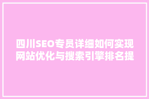 四川SEO专员详细如何实现网站优化与搜索引擎排名提升