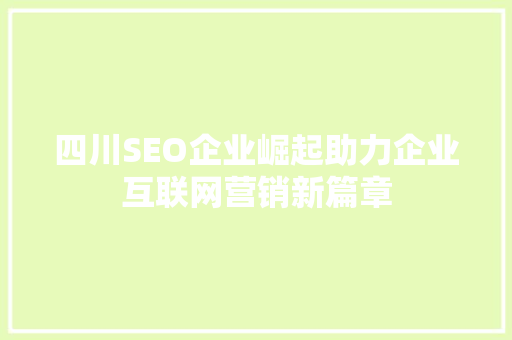 四川SEO企业崛起助力企业互联网营销新篇章