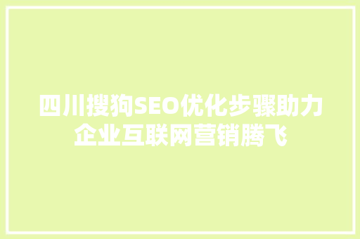 四川搜狗SEO优化步骤助力企业互联网营销腾飞