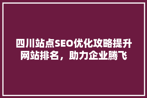 四川站点SEO优化攻略提升网站排名，助力企业腾飞