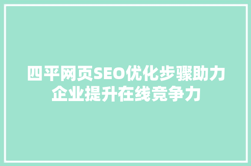 四平网页SEO优化步骤助力企业提升在线竞争力