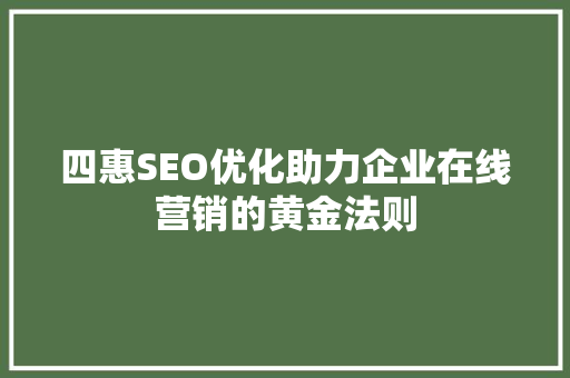 四惠SEO优化助力企业在线营销的黄金法则