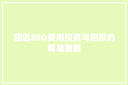 园区SEO费用投资与回报的精准衡量