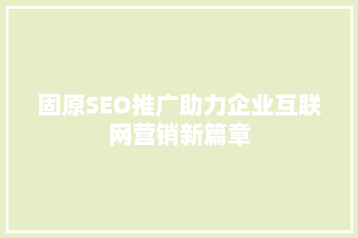 固原SEO推广助力企业互联网营销新篇章