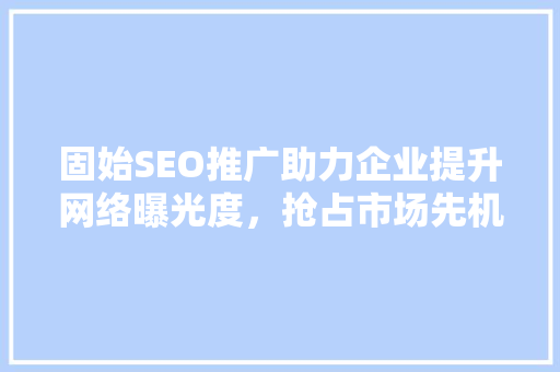 固始SEO推广助力企业提升网络曝光度，抢占市场先机