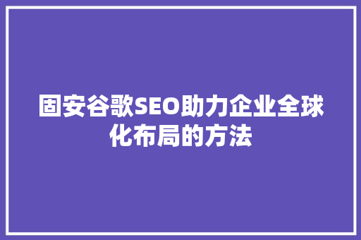 固安谷歌SEO助力企业全球化布局的方法