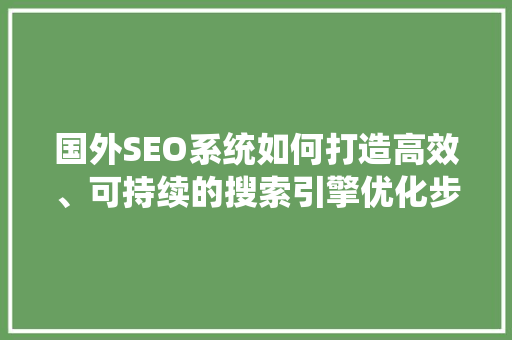 国外SEO系统如何打造高效、可持续的搜索引擎优化步骤