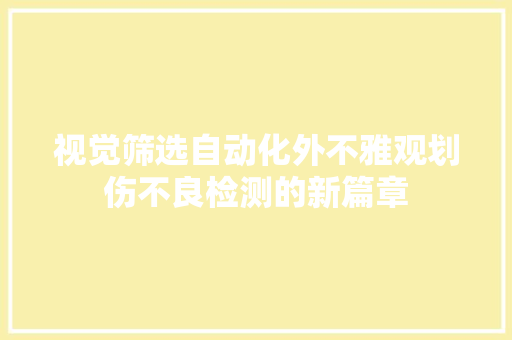 视觉筛选自动化外不雅观划伤不良检测的新篇章