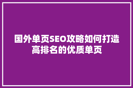 国外单页SEO攻略如何打造高排名的优质单页