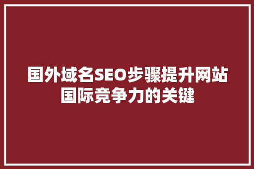 国外域名SEO步骤提升网站国际竞争力的关键