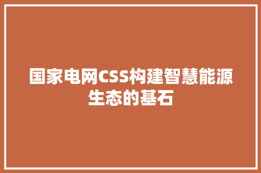 国家电网CSS构建智慧能源生态的基石