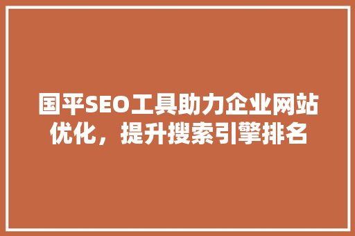 国平SEO工具助力企业网站优化，提升搜索引擎排名