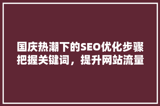 国庆热潮下的SEO优化步骤把握关键词，提升网站流量