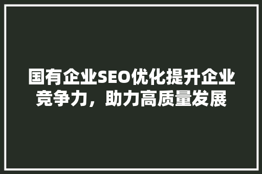 国有企业SEO优化提升企业竞争力，助力高质量发展