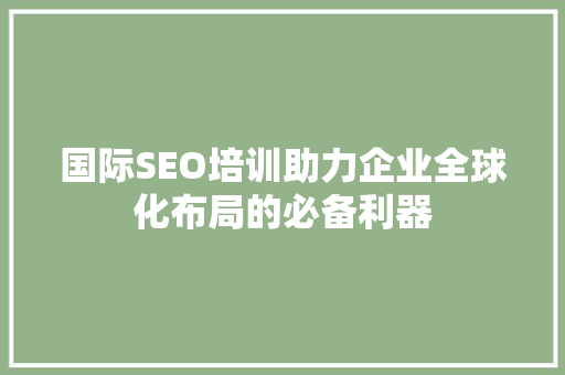 国际SEO培训助力企业全球化布局的必备利器