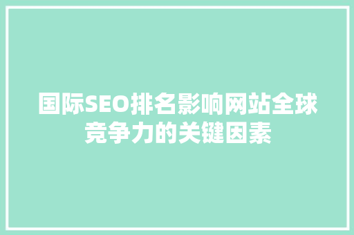 国际SEO排名影响网站全球竞争力的关键因素