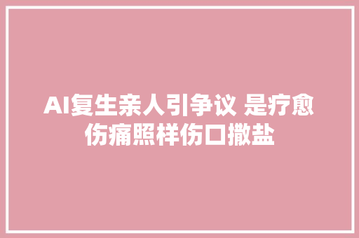 AI复生亲人引争议 是疗愈伤痛照样伤口撒盐