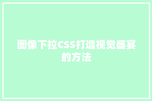 图像下拉CSS打造视觉盛宴的方法