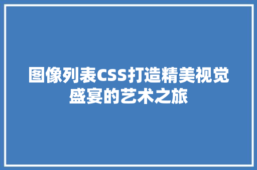 图像列表CSS打造精美视觉盛宴的艺术之旅