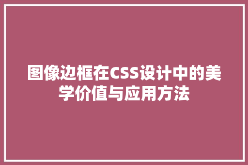 图像边框在CSS设计中的美学价值与应用方法