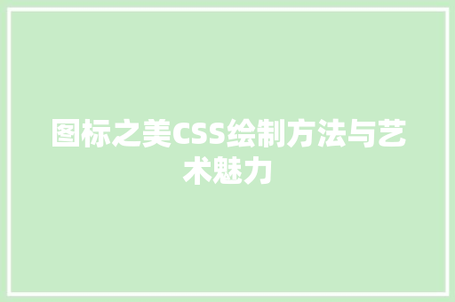 图标之美CSS绘制方法与艺术魅力