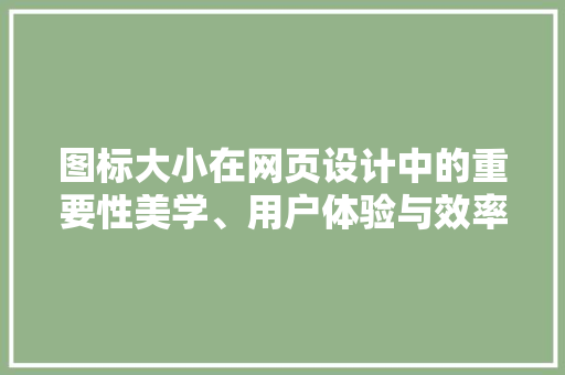 图标大小在网页设计中的重要性美学、用户体验与效率的完美融合