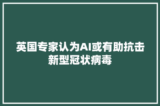 英国专家认为AI或有助抗击新型冠状病毒