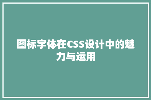 图标字体在CSS设计中的魅力与运用