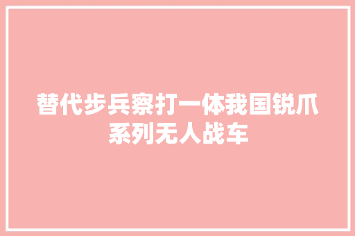 替代步兵察打一体我国锐爪系列无人战车