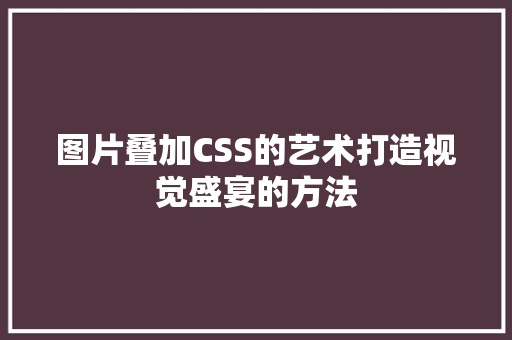 图片叠加CSS的艺术打造视觉盛宴的方法