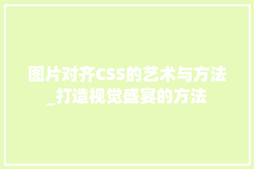 图片对齐CSS的艺术与方法_打造视觉盛宴的方法