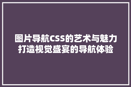 图片导航CSS的艺术与魅力打造视觉盛宴的导航体验