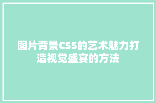 图片背景CSS的艺术魅力打造视觉盛宴的方法