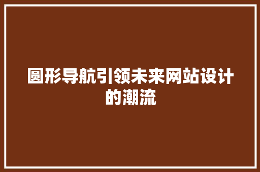 圆形导航引领未来网站设计的潮流