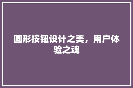 圆形按钮设计之美，用户体验之魂