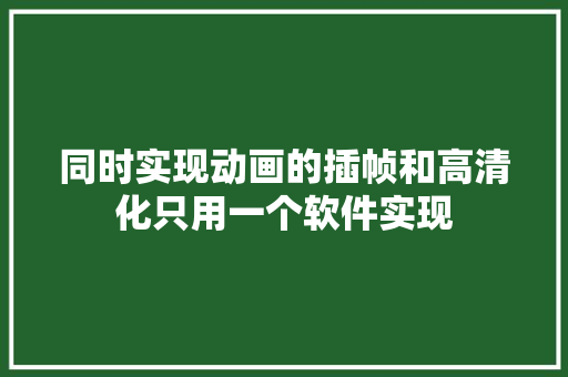 同时实现动画的插帧和高清化只用一个软件实现