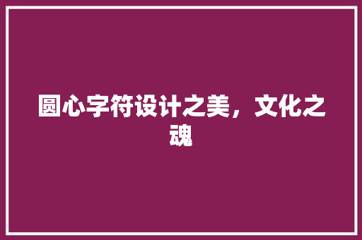 圆心字符设计之美，文化之魂