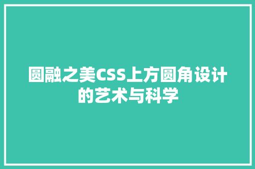 圆融之美CSS上方圆角设计的艺术与科学