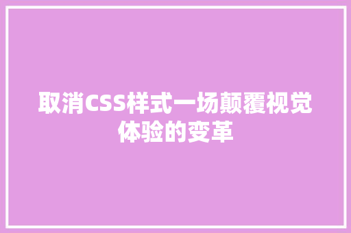 取消CSS样式一场颠覆视觉体验的变革