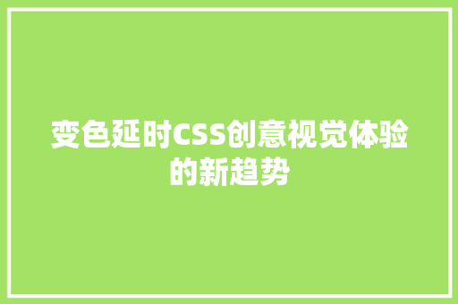 变色延时CSS创意视觉体验的新趋势