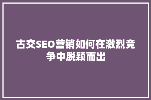 古交SEO营销如何在激烈竞争中脱颖而出