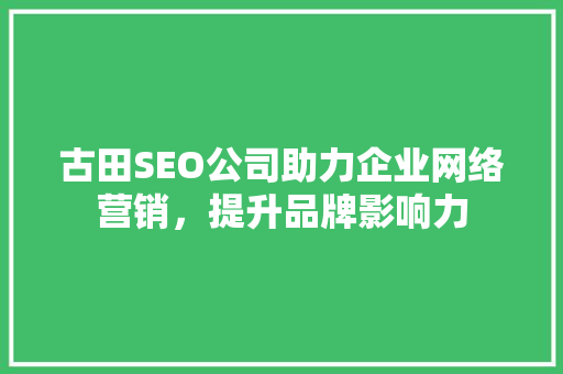 古田SEO公司助力企业网络营销，提升品牌影响力