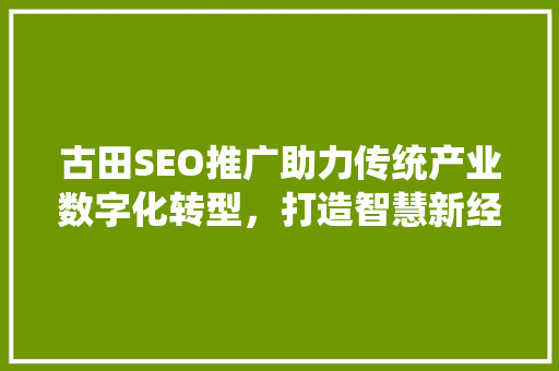 古田SEO推广助力传统产业数字化转型，打造智慧新经济