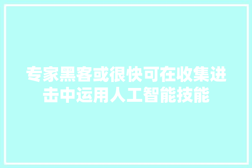 专家黑客或很快可在收集进击中运用人工智能技能