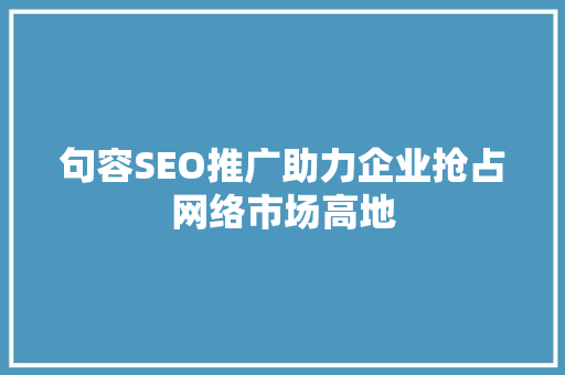 句容SEO推广助力企业抢占网络市场高地