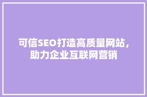 可信SEO打造高质量网站，助力企业互联网营销