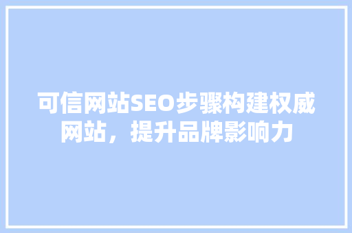 可信网站SEO步骤构建权威网站，提升品牌影响力