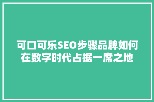 可口可乐SEO步骤品牌如何在数字时代占据一席之地