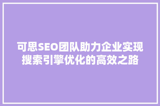 可思SEO团队助力企业实现搜索引擎优化的高效之路