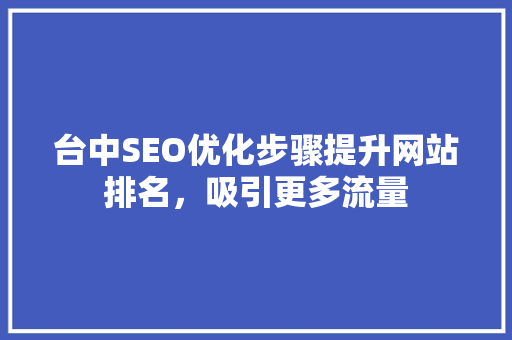 台中SEO优化步骤提升网站排名，吸引更多流量